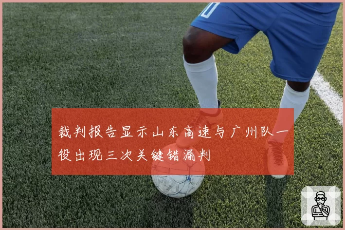 裁判报告显示山东高速与广州队一役出现三次关键错漏判