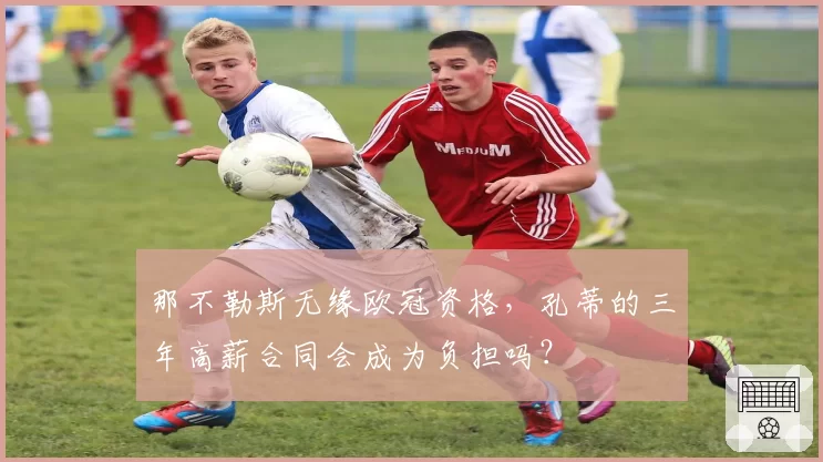 那不勒斯无缘欧冠资格，孔蒂的三年高薪合同会成为负担吗？