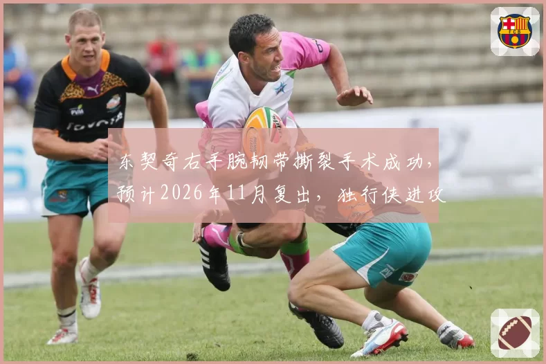 东契奇右手腕韧带撕裂手术成功，预计2026年11月复出，独行侠进攻体系调整