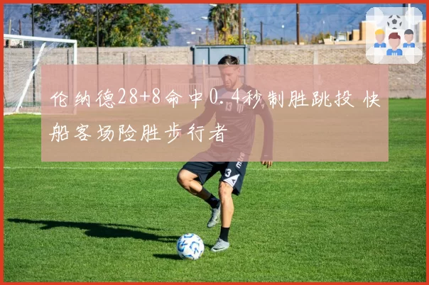 伦纳德28+8命中0.4秒制胜跳投 快船客场险胜步行者