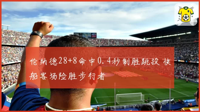 伦纳德28+8命中0.4秒制胜跳投 快船客场险胜步行者