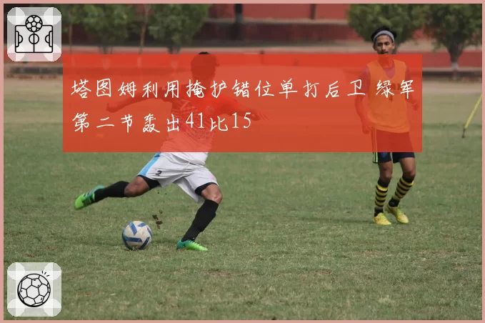 塔图姆利用掩护错位单打后卫 绿军第二节轰出41比15