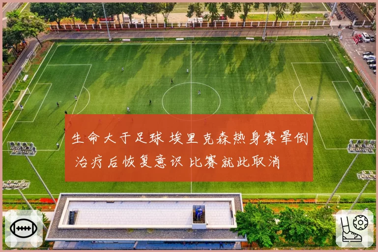 生命大于足球 埃里克森热身赛晕倒 治疗后恢复意识 比赛就此取消