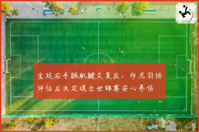 金廷右手腕肌腱炎复发，印尼羽协评估后决定退出世锦赛安心养伤