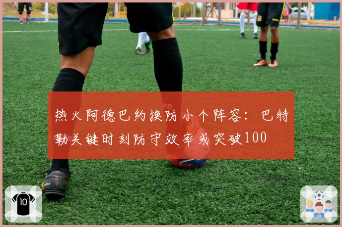 热火阿德巴约换防小个阵容：巴特勒关键时刻防守效率或突破100