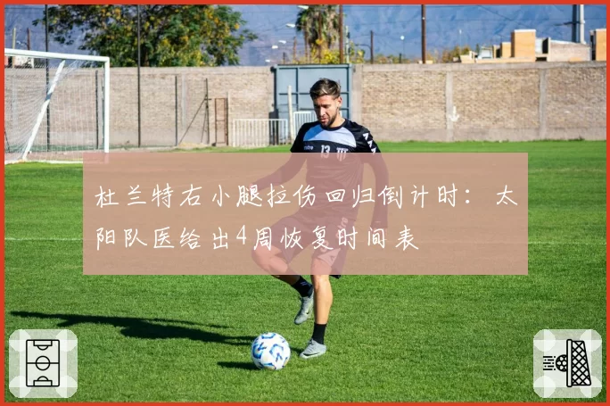 杜兰特右小腿拉伤回归倒计时：太阳队医给出4周恢复时间表