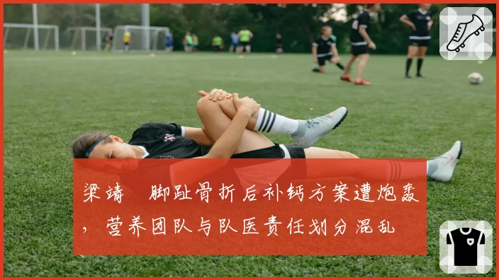 梁靖崑脚趾骨折后补钙方案遭炮轰，营养团队与队医责任划分混乱