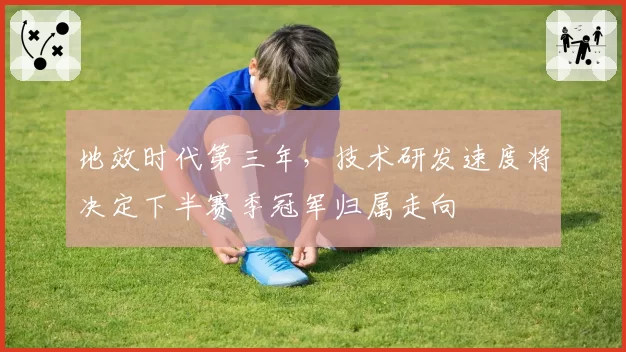 地效时代第三年，技术研发速度将决定下半赛季冠军归属走向
