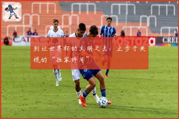 别让世界杯的文明之光，止步于央视的“独家许可”