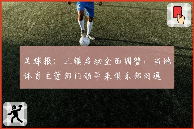 足球报：三镇启动全面调整，当地体育主管部门领导来俱乐部沟通