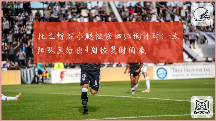 杜兰特右小腿拉伤回归倒计时：太阳队医给出4周恢复时间表