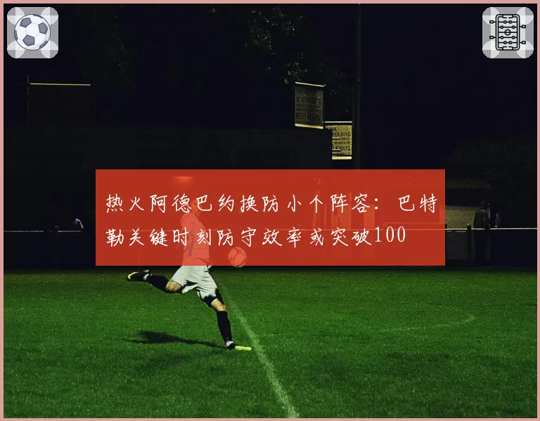 热火阿德巴约换防小个阵容：巴特勒关键时刻防守效率或突破100