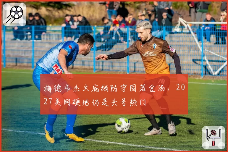 梅德韦杰夫底线防守固若金汤，2027美网硬地仍是头号热门