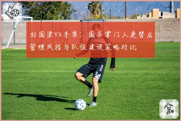 刘国梁vs李隼:国乒掌门人更替后管理风格与队伍建设策略对比