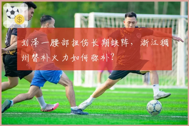 刘泽一腰部扭伤长期缺阵，浙江稠州替补火力如何弥补？