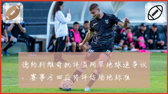 德约科维奇批评温网草地球速争议，赛事方回应将评估场地标准