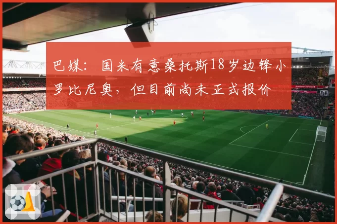 巴媒：国米有意桑托斯18岁边锋小罗比尼奥，但目前尚未正式报价