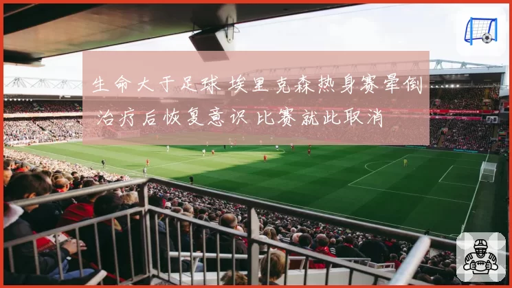 生命大于足球 埃里克森热身赛晕倒 治疗后恢复意识 比赛就此取消