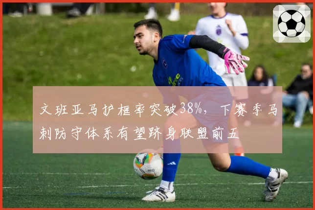 文班亚马护框率突破38%，下赛季马刺防守体系有望跻身联盟前五