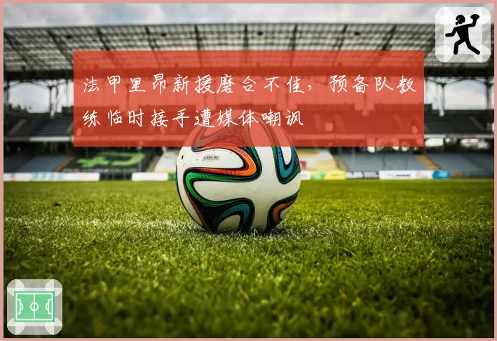 法甲里昂新援磨合不佳，预备队教练临时接手遭媒体嘲讽