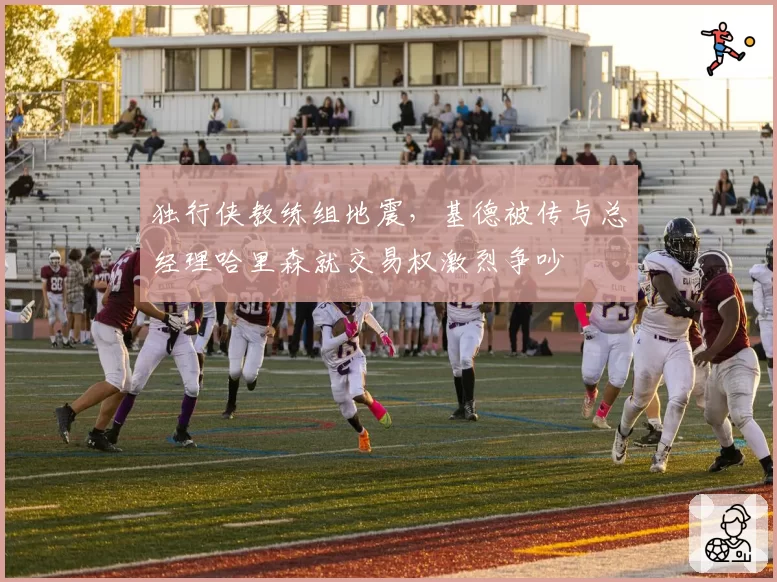 独行侠教练组地震，基德被传与总经理哈里森就交易权激烈争吵