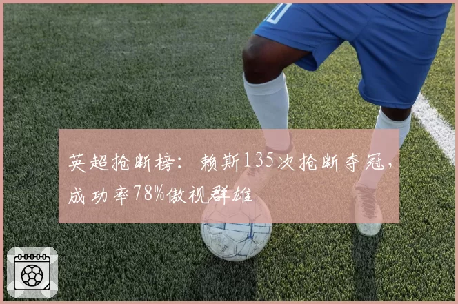 英超抢断榜:赖斯135次抢断夺冠,成功率78%傲视群雄
