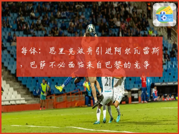 每体：恩里克放弃引进阿尔瓦雷斯，巴萨不必面临来自巴黎的竞争