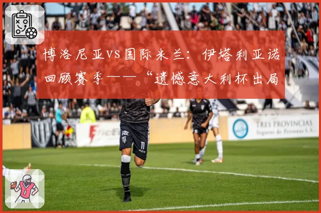 博洛尼亚vs国际米兰：伊塔利亚诺回顾赛季——“遗憾意大利杯出局”