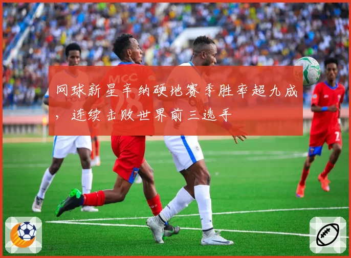 网球新星辛纳硬地赛季胜率超九成，连续击败世界前三选手